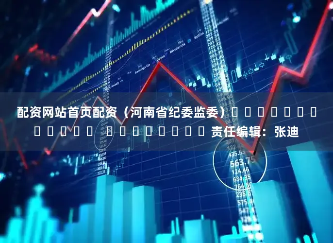 配资网站首页配资　　（河南省纪委监委）												  								责任编辑：张迪