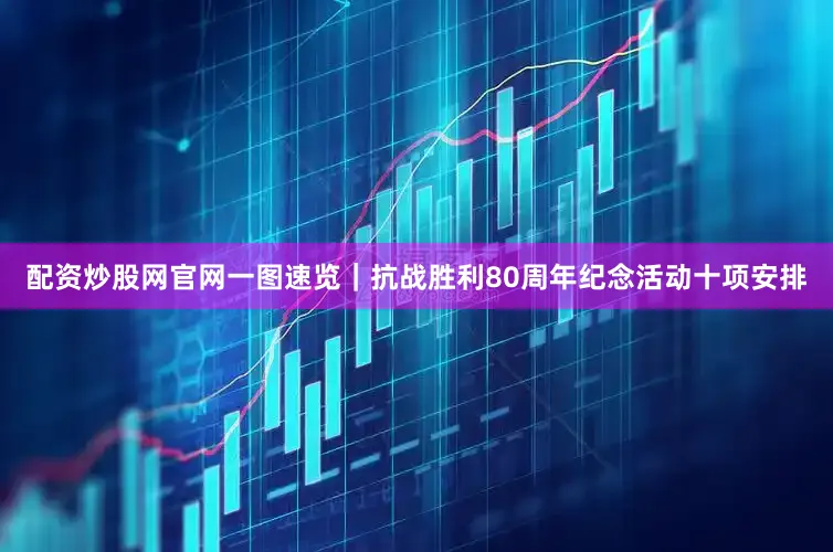 配资炒股网官网一图速览｜抗战胜利80周年纪念活动十项安排