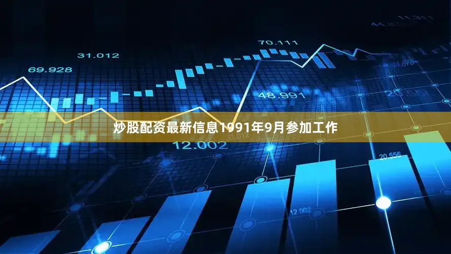 炒股配资最新信息1991年9月参加工作