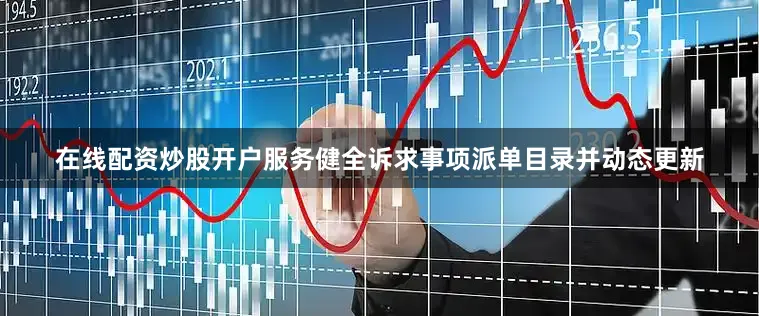 在线配资炒股开户服务健全诉求事项派单目录并动态更新