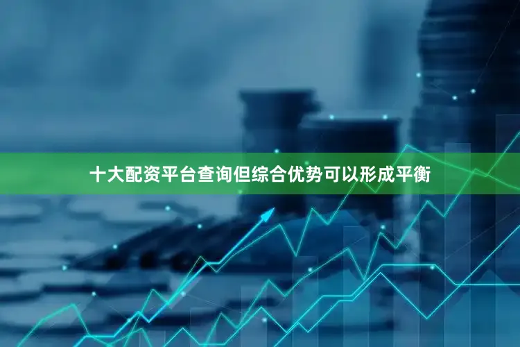 十大配资平台查询但综合优势可以形成平衡