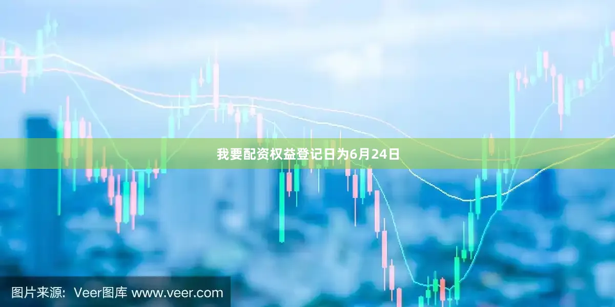 我要配资权益登记日为6月24日