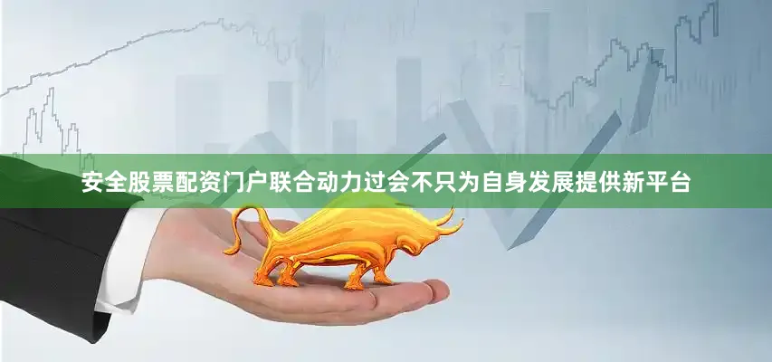 安全股票配资门户联合动力过会不只为自身发展提供新平台