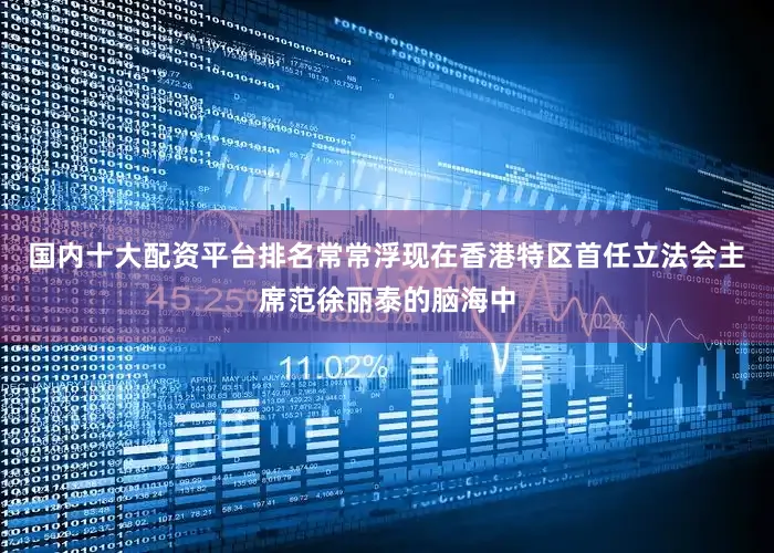 国内十大配资平台排名常常浮现在香港特区首任立法会主席范徐丽泰的脑海中