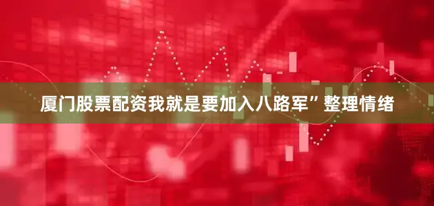 厦门股票配资我就是要加入八路军”整理情绪