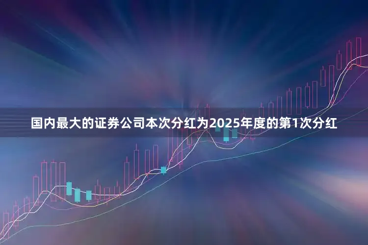 国内最大的证券公司本次分红为2025年度的第1次分红