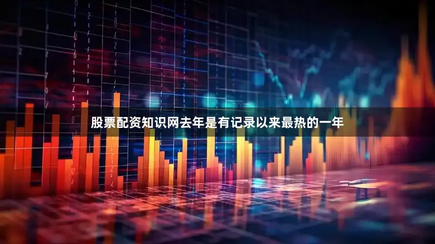 股票配资知识网去年是有记录以来最热的一年