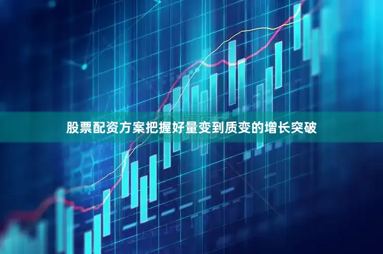 股票配资方案把握好量变到质变的增长突破