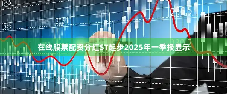 在线股票配资分红ST起步2025年一季报显示