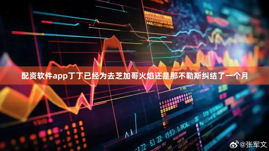 配资软件app丁丁已经为去芝加哥火焰还是那不勒斯纠结了一个月