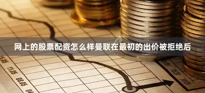 网上的股票配资怎么样曼联在最初的出价被拒绝后