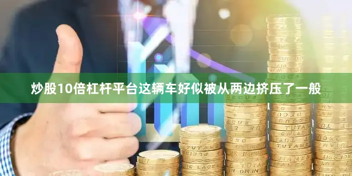 炒股10倍杠杆平台这辆车好似被从两边挤压了一般