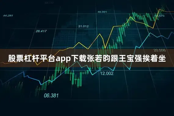 股票杠杆平台app下载张若昀跟王宝强挨着坐