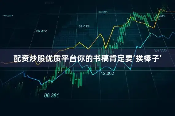 配资炒股优质平台你的书稿肯定要‘挨棒子’