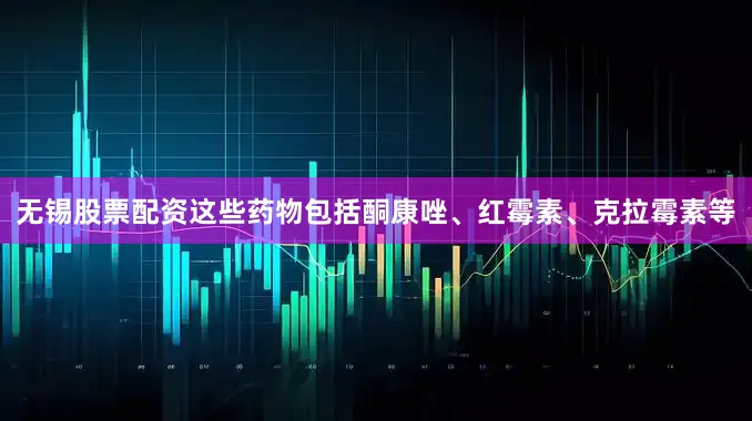无锡股票配资这些药物包括酮康唑、红霉素、克拉霉素等