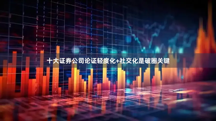 十大证券公司论证轻度化+社交化是破圈关键