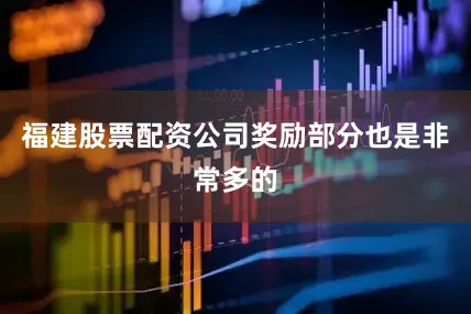 福建股票配资公司奖励部分也是非常多的