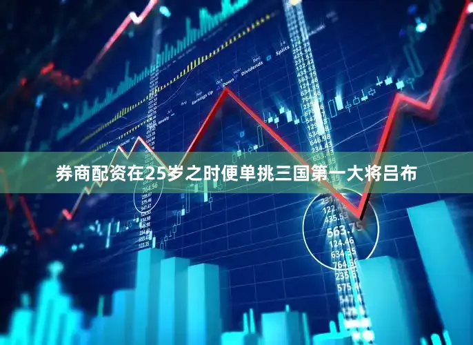 券商配资在25岁之时便单挑三国第一大将吕布