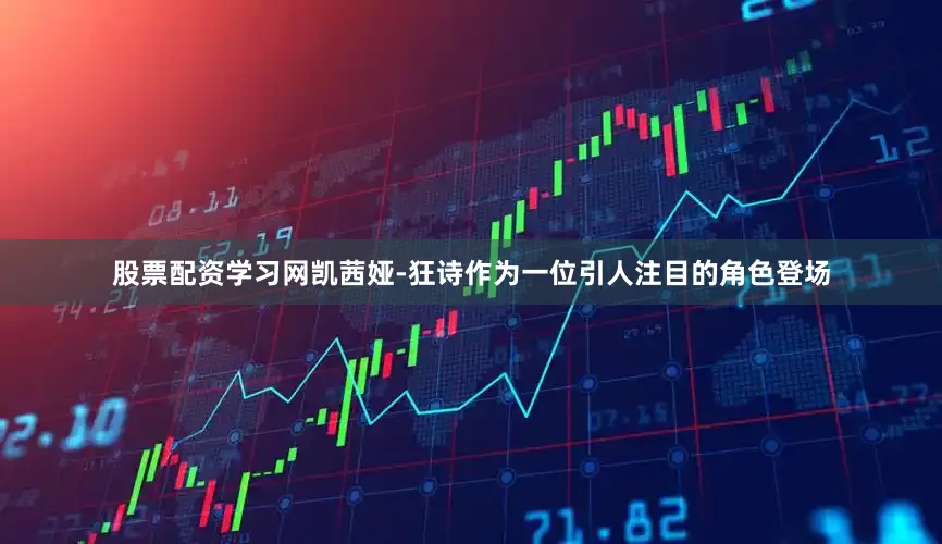 股票配资学习网凯茜娅-狂诗作为一位引人注目的角色登场