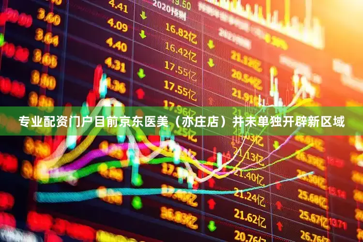 专业配资门户目前京东医美（亦庄店）并未单独开辟新区域