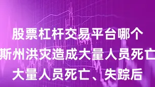 股票杠杆交易平台哪个好得克萨斯州洪灾造成大量人员死亡、失踪后