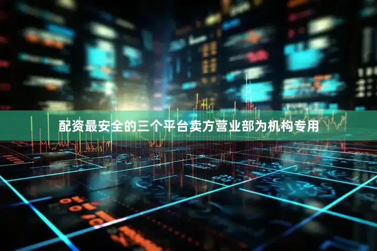 配资最安全的三个平台卖方营业部为机构专用