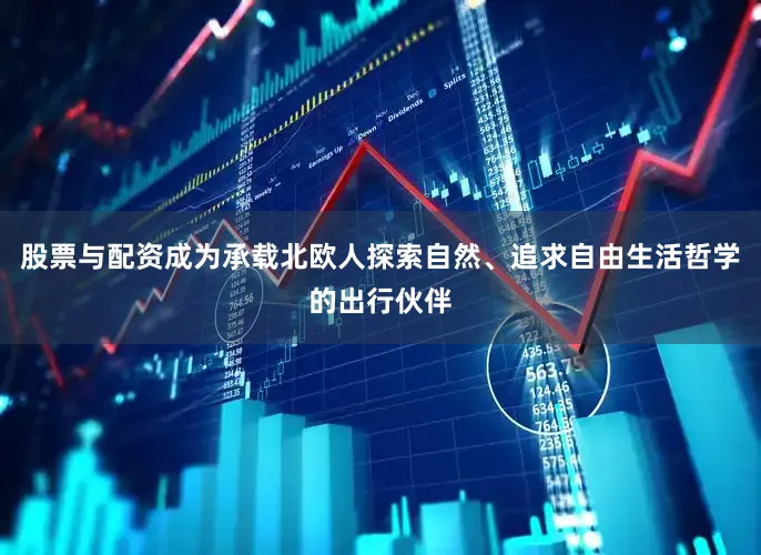 股票与配资成为承载北欧人探索自然、追求自由生活哲学的出行伙伴