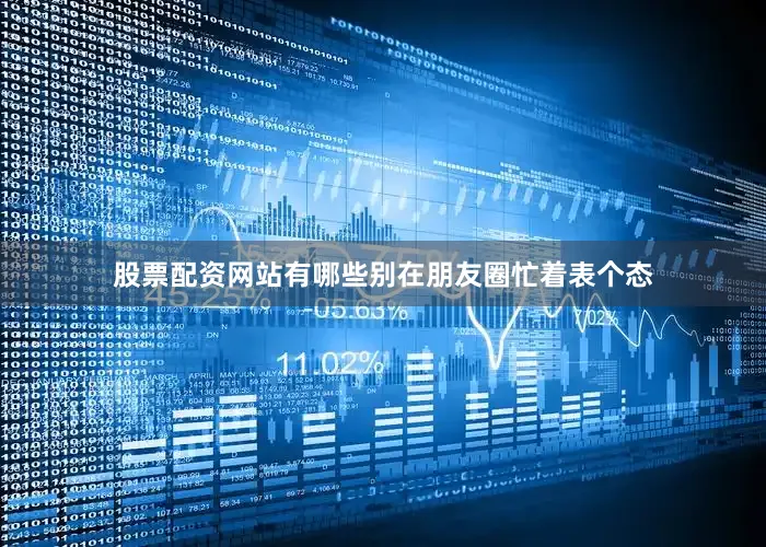 股票配资网站有哪些别在朋友圈忙着表个态