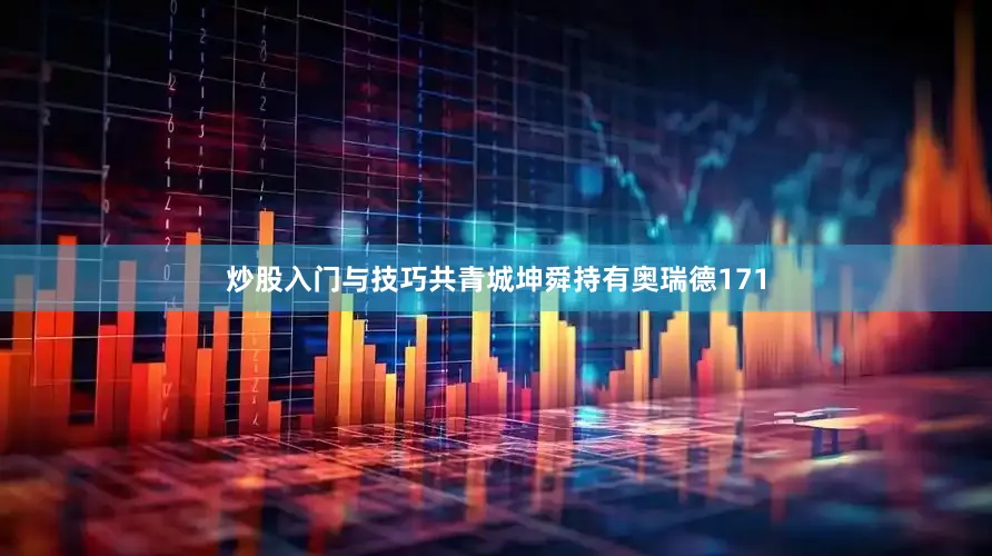 炒股入门与技巧共青城坤舜持有奥瑞德171