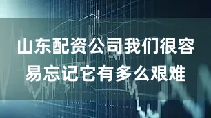 山东配资公司我们很容易忘记它有多么艰难