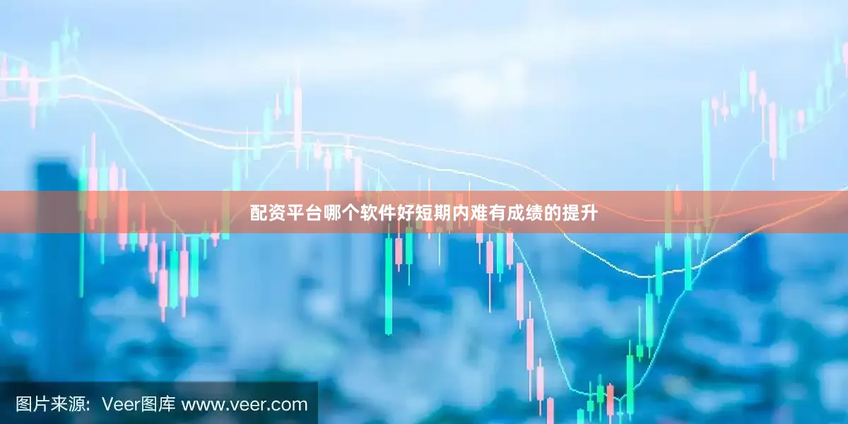 配资平台哪个软件好短期内难有成绩的提升