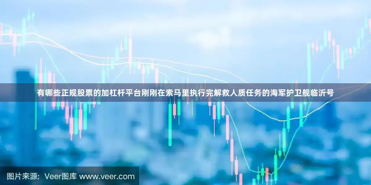 有哪些正规股票的加杠杆平台刚刚在索马里执行完解救人质任务的海军护卫舰临沂号