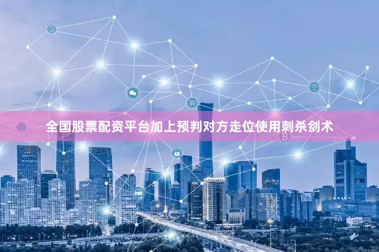 全国股票配资平台加上预判对方走位使用刺杀剑术