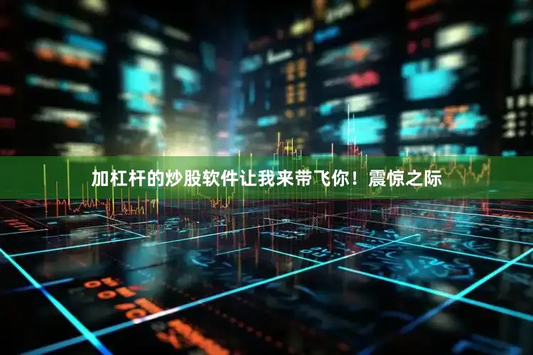 加杠杆的炒股软件让我来带飞你！震惊之际