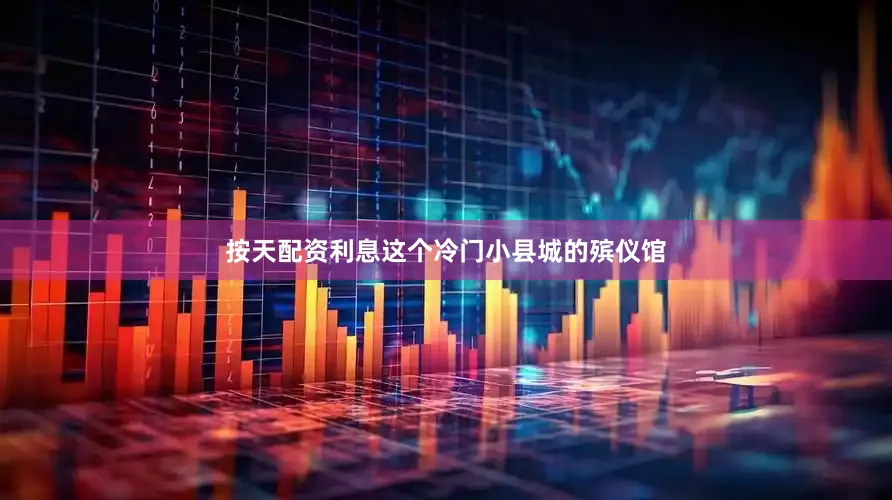 按天配资利息这个冷门小县城的殡仪馆