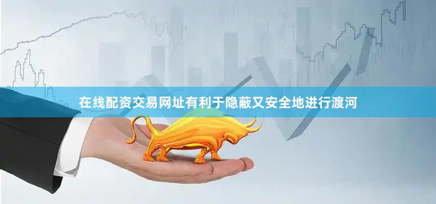 在线配资交易网址有利于隐蔽又安全地进行渡河