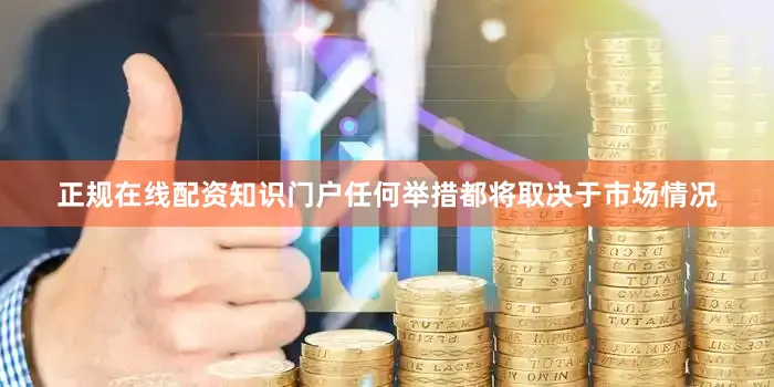 正规在线配资知识门户任何举措都将取决于市场情况