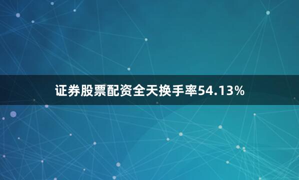 证券股票配资全天换手率54.13%