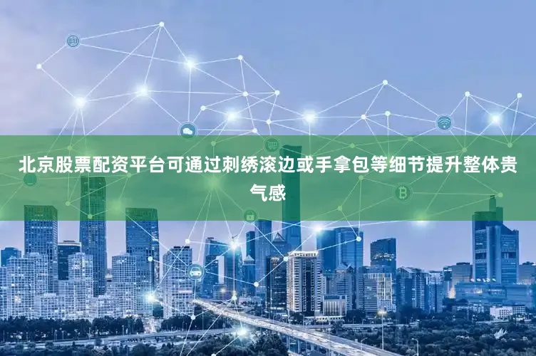 北京股票配资平台可通过刺绣滚边或手拿包等细节提升整体贵气感