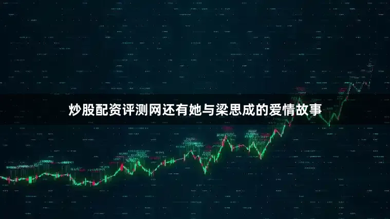 炒股配资评测网还有她与梁思成的爱情故事