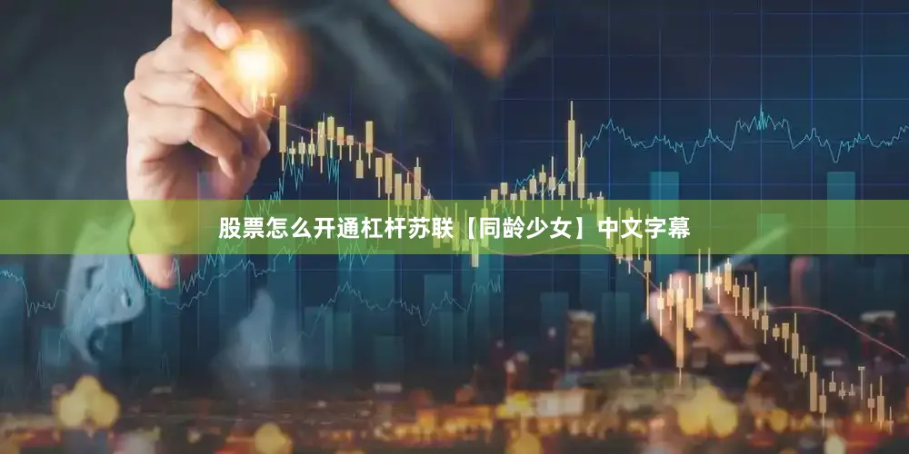 股票怎么开通杠杆苏联【同龄少女】中文字幕