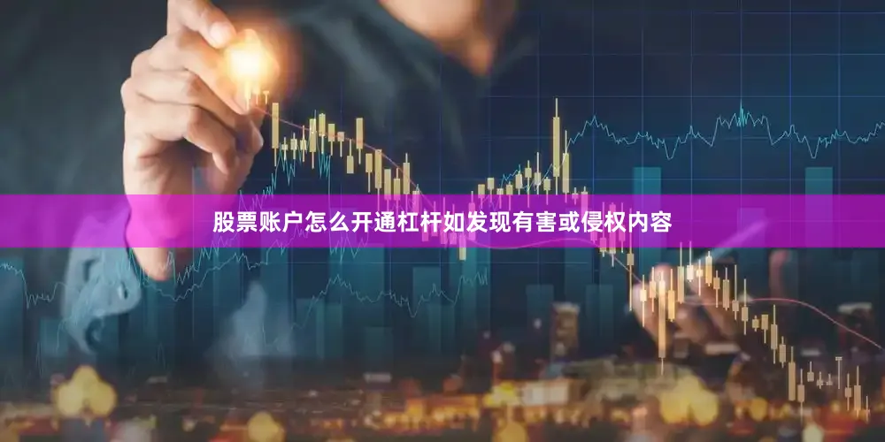 股票账户怎么开通杠杆如发现有害或侵权内容