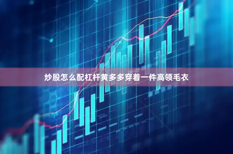 炒股怎么配杠杆黄多多穿着一件高领毛衣