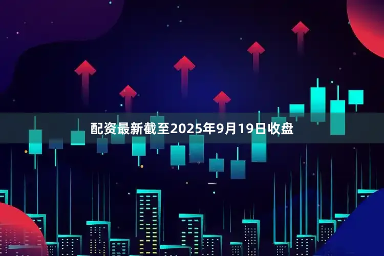 配资最新截至2025年9月19日收盘