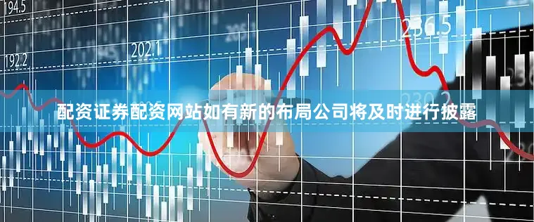 配资证券配资网站如有新的布局公司将及时进行披露