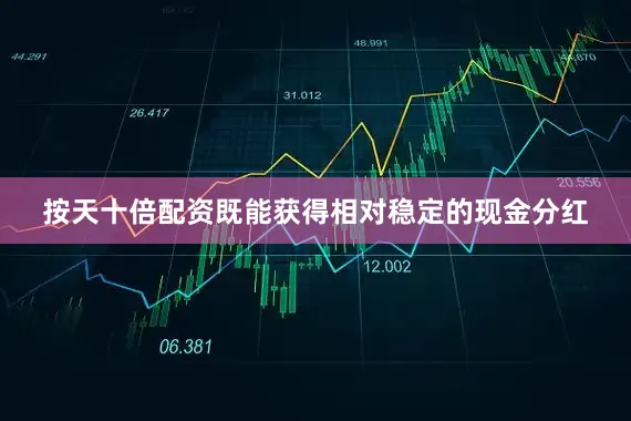 按天十倍配资既能获得相对稳定的现金分红