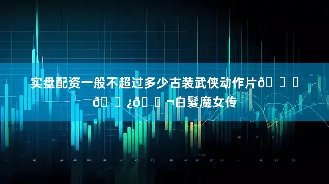 实盘配资一般不超过多少古装武侠动作片🍒💿🎬白髮魔女传