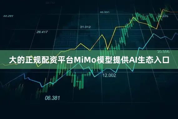 大的正规配资平台MiMo模型提供AI生态入口