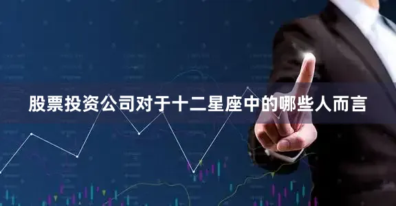股票投资公司对于十二星座中的哪些人而言