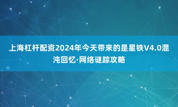 上海杠杆配资2024年今天带来的是星铁V4.0混沌回忆·网络谜踪攻略